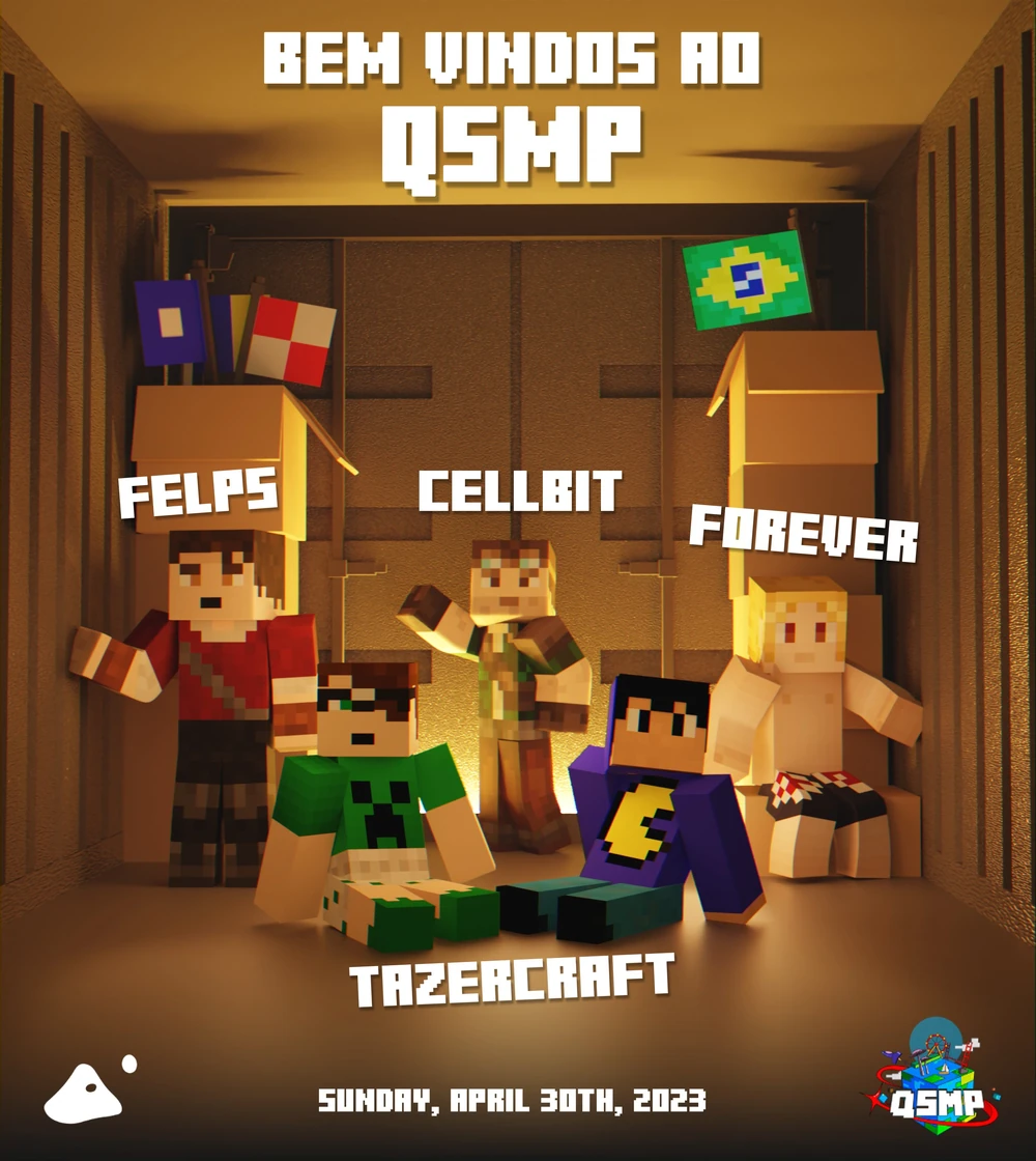 The Brazillian's QSMP announcement poster. It's a photo of the five members posing inside what looks like a metal shipping container. Cellbit and Felps are standing, while Forever is seated on some cardboard boxes. On the floor in front of them are the two members of Tazercraft, Pac and Mike. In some of the cardboard boxes behind the group, there are semaphore flags poking out one and the Brazillian flag poking out the other. The text on the poster reads, Bem vindos am QSMP, Felps, Cellbit, Forever, Tazercraft, Sunday, April 30th, 2023.